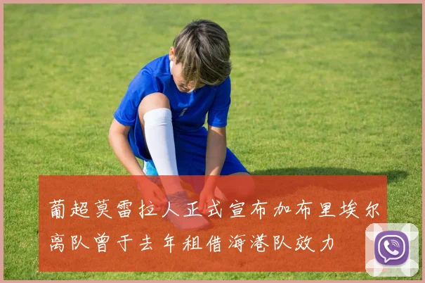 葡超莫雷拉人正式宣布加布里埃尔离队曾于去年租借海港队效力