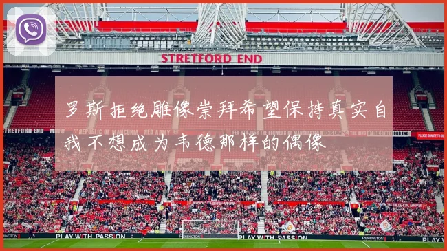 罗斯拒绝雕像崇拜希望保持真实自我不想成为韦德那样的偶像
