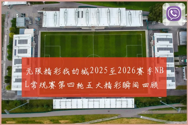 无限精彩我的城2025至2026赛季NBL常规赛第四轮五大精彩瞬间回顾