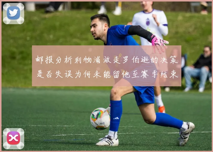 邮报分析利物浦放走罗伯逊的决策是否失误为何未能留他至赛季结束