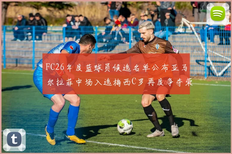 FC26年度蓝球员候选名单公布亚马尔拉菲中场入选梅西C罗再度争夺荣誉
