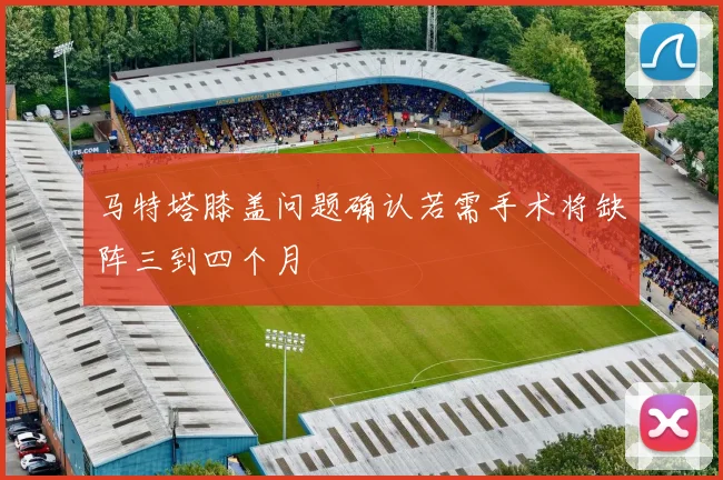 马特塔膝盖问题确认若需手术将缺阵三到四个月