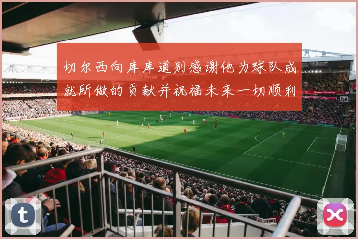 切尔西向库库道别感谢他为球队成就所做的贡献并祝福未来一切顺利