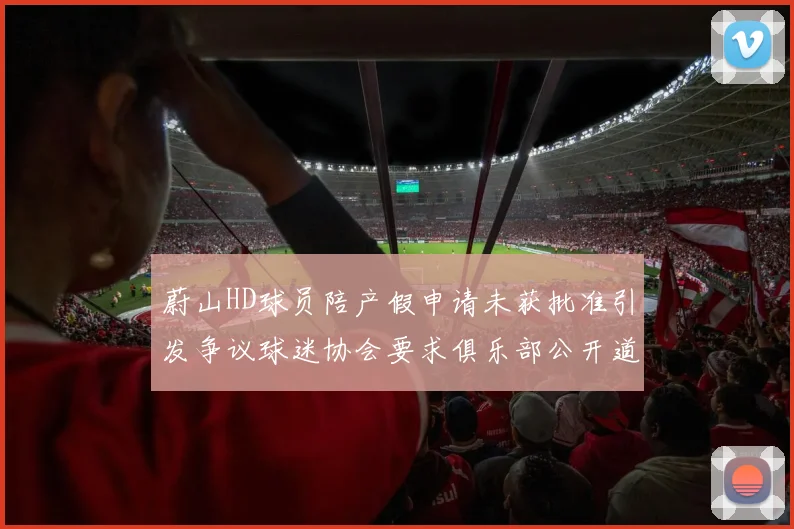 蔚山HD球员陪产假申请未获批准引发争议球迷协会要求俱乐部公开道歉