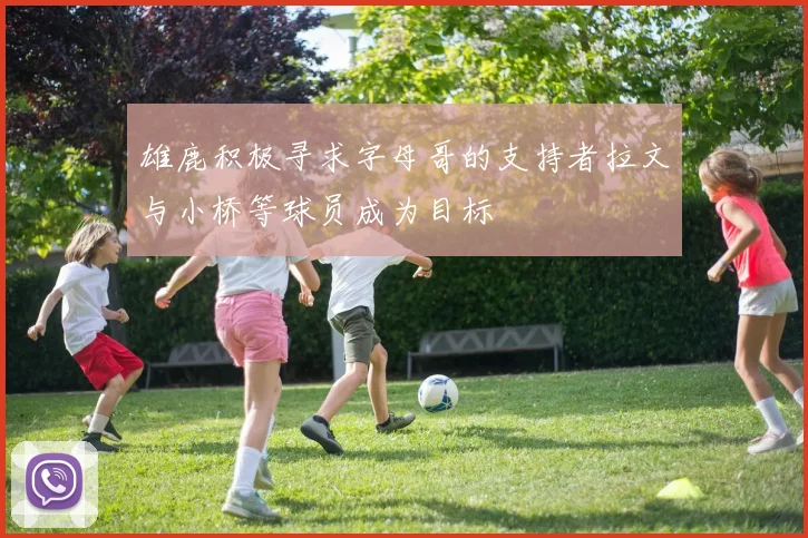 雄鹿积极寻求字母哥的支持者拉文与小桥等球员成为目标