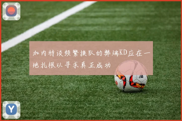 加内特谈频繁换队的弊端KD应在一地扎根以寻求真正成功