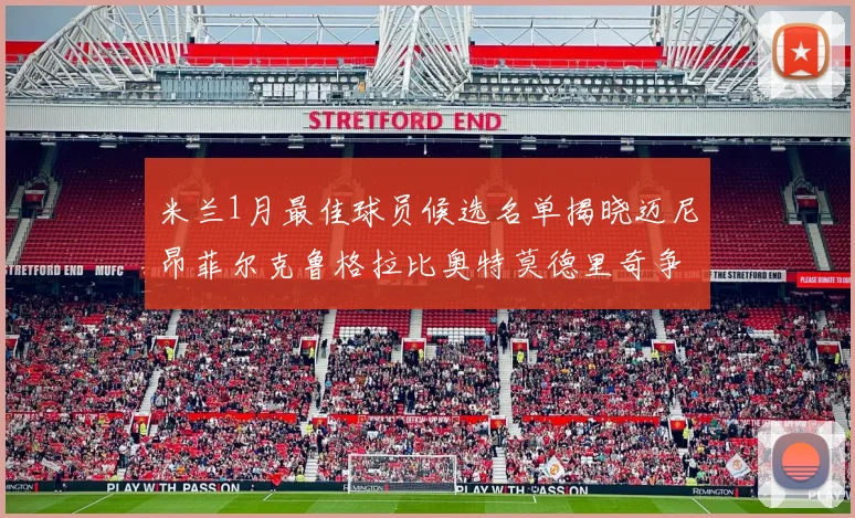 米兰1月最佳球员候选名单揭晓迈尼昂菲尔克鲁格拉比奥特莫德里奇争夺荣誉