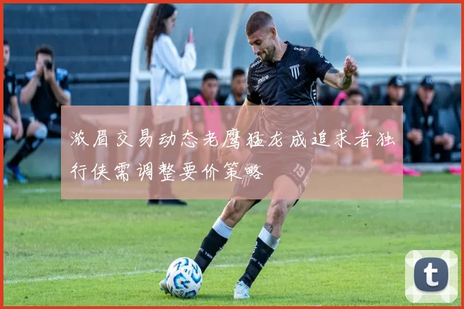 浓眉交易动态老鹰猛龙成追求者独行侠需调整要价策略