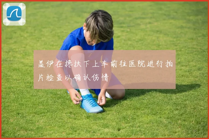 盖伊在搀扶下上车前往医院进行拍片检查以确认伤情
